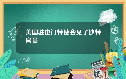 美国驻也门特使会见了沙特官员