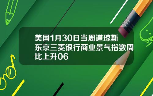 美国1月30日当周道琼斯东京三菱银行商业景气指数周比上升06