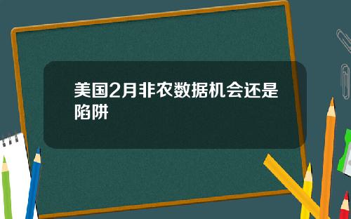 美国2月非农数据机会还是陷阱