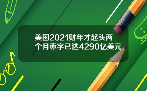 美国2021财年才起头两个月赤字已达4290亿美元