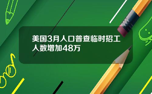 美国3月人口普查临时招工人数增加48万