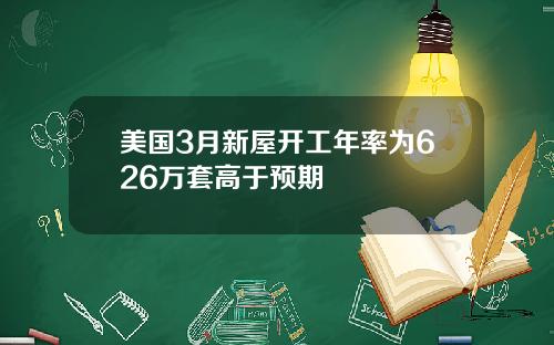 美国3月新屋开工年率为626万套高于预期