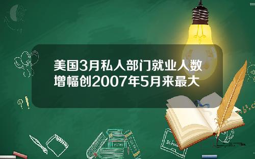 美国3月私人部门就业人数增幅创2007年5月来最大