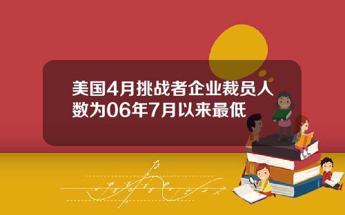 美国4月挑战者企业裁员人数为06年7月以来最低