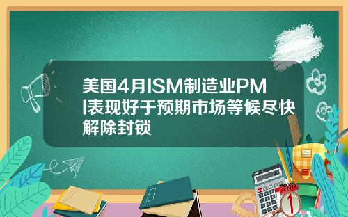 美国4月ISM制造业PMI表现好于预期市场等候尽快解除封锁