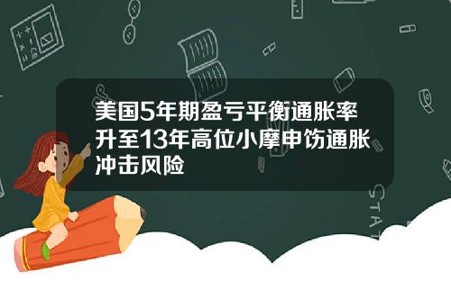 美国5年期盈亏平衡通胀率升至13年高位小摩申饬通胀冲击风险