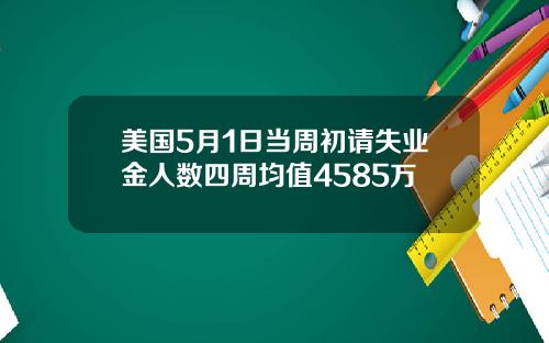 美国5月1日当周初请失业金人数四周均值4585万