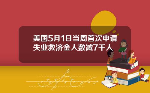 美国5月1日当周首次申请失业救济金人数减7千人