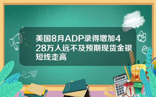 美国8月ADP录得增加428万人远不及预期现货金银短线走高