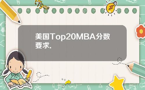 美国Top20MBA分数要求.