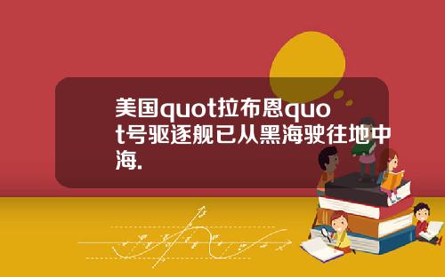 美国quot拉布恩quot号驱逐舰已从黑海驶往地中海.