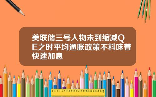 美联储三号人物未到缩减QE之时平均通胀政策不料味着快速加息