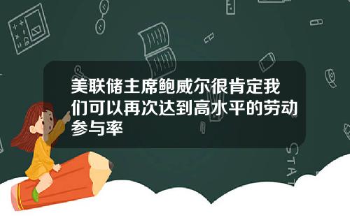 美联储主席鲍威尔很肯定我们可以再次达到高水平的劳动参与率