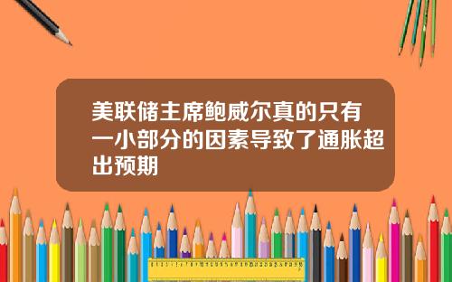 美联储主席鲍威尔真的只有一小部分的因素导致了通胀超出预期