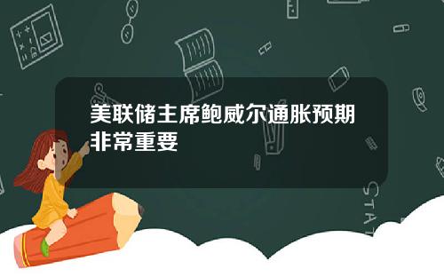 美联储主席鲍威尔通胀预期非常重要