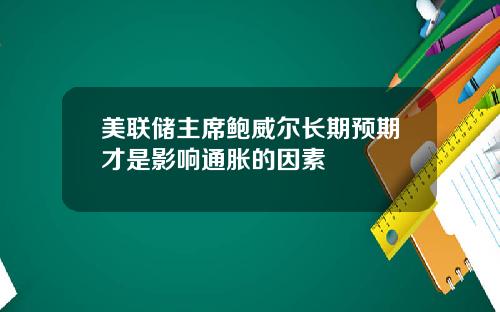 美联储主席鲍威尔长期预期才是影响通胀的因素