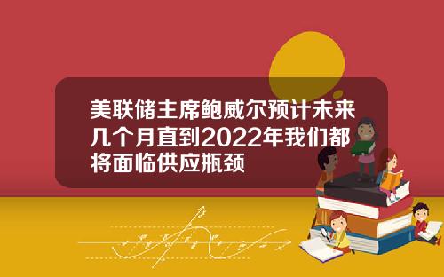 美联储主席鲍威尔预计未来几个月直到2022年我们都将面临供应瓶颈