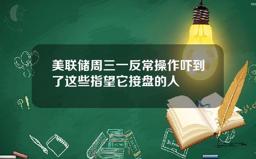 美联储周三一反常操作吓到了这些指望它接盘的人