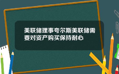 美联储理事夸尔斯美联储需要对资产购买保持耐心