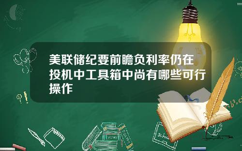 美联储纪要前瞻负利率仍在投机中工具箱中尚有哪些可行操作