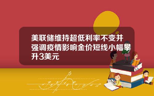 美联储维持超低利率不变并强调疫情影响金价短线小幅攀升3美元