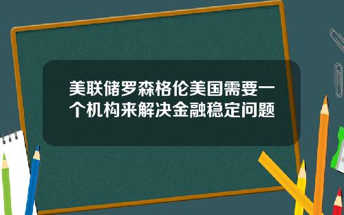 美联储罗森格伦美国需要一个机构来解决金融稳定问题