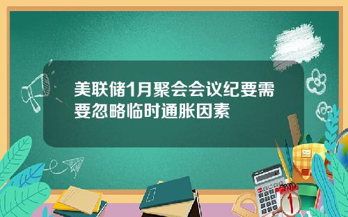 美联储1月聚会会议纪要需要忽略临时通胀因素