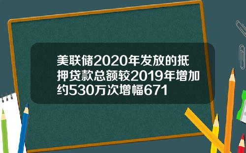 美联储2020年发放的抵押贷款总额较2019年增加约530万次增幅671