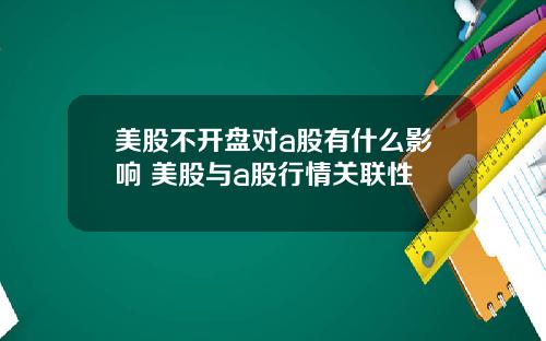 美股不开盘对a股有什么影响 美股与a股行情关联性