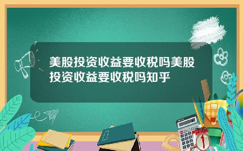 美股投资收益要收税吗美股投资收益要收税吗知乎