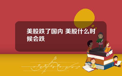 美股跌了国内 美股什么时候会跌