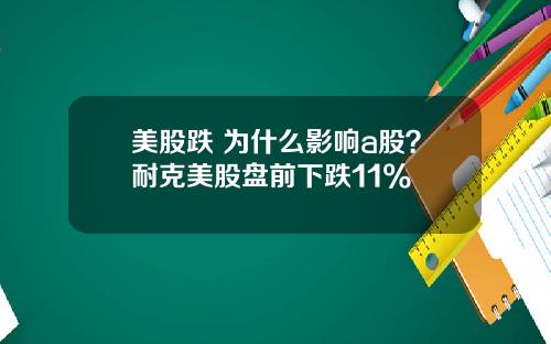 美股跌 为什么影响a股？耐克美股盘前下跌11%