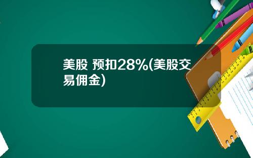 美股 预扣28%(美股交易佣金)