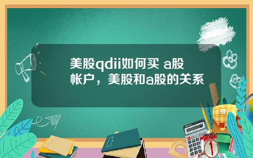 美股qdii如何买 a股帐户，美股和a股的关系