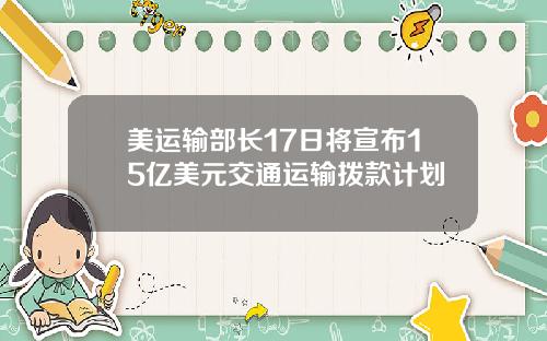 美运输部长17日将宣布15亿美元交通运输拨款计划