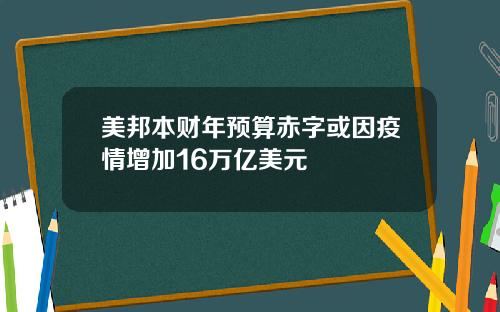 美邦本财年预算赤字或因疫情增加16万亿美元