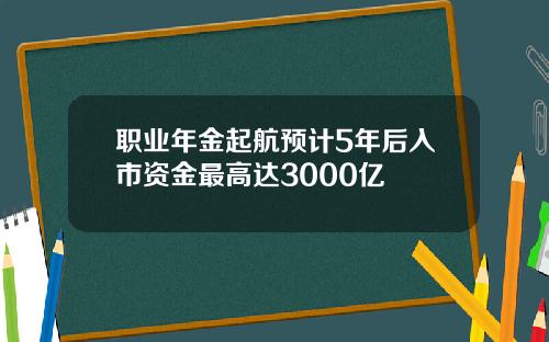 职业年金起航预计5年后入市资金最高达3000亿