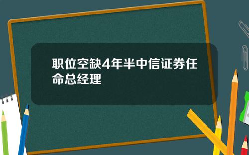 职位空缺4年半中信证券任命总经理