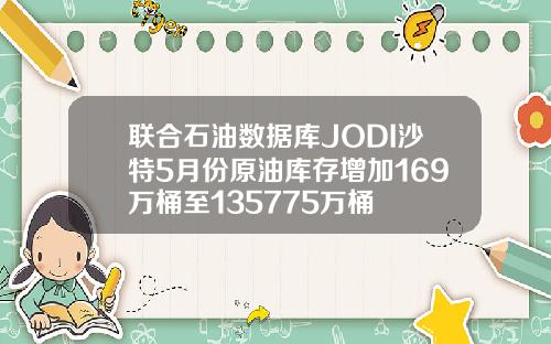 联合石油数据库JODI沙特5月份原油库存增加169万桶至135775万桶