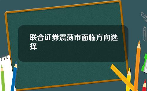 联合证券震荡市面临方向选择