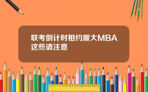 联考倒计时相约厦大MBA这些请注意