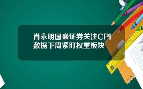 肖永明国盛证券关注CPI数据下周紧盯权重板块