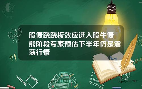 股债跷跷板效应进入股牛债熊阶段专家预估下半年仍是震荡行情