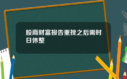 股商财富报告重挫之后需时日休整