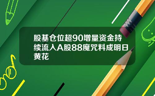 股基仓位超90增量资金持续流入A股88魔咒料成明日黄花