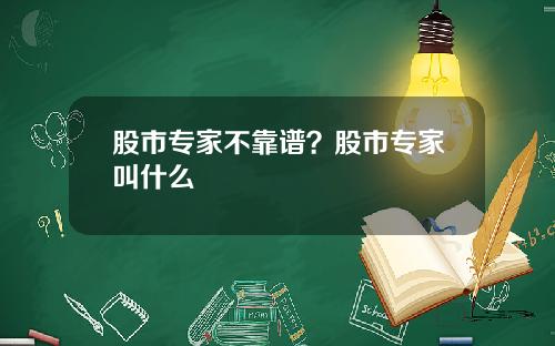 股市专家不靠谱？股市专家叫什么