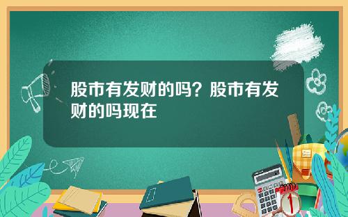 股市有发财的吗？股市有发财的吗现在