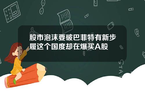 股市泡沫要破巴菲特有新步履这个国度却在爆买A股