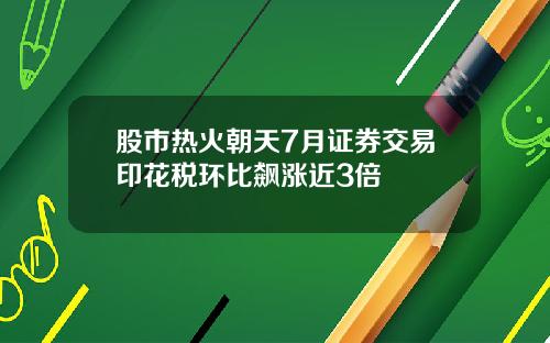 股市热火朝天7月证券交易印花税环比飙涨近3倍