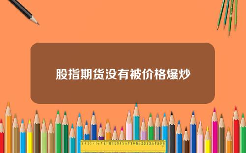 股指期货没有被价格爆炒